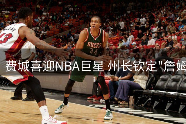 费城喜迎NBA巨星 州长钦定"詹姆斯日"纪念历史性转会
